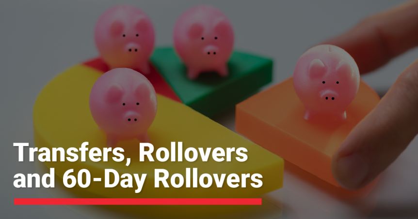 Transfers, IRA Rollovers, and 60-Day Rollovers